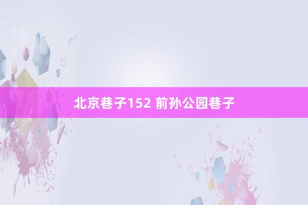 北京巷子152 前孙公园巷子