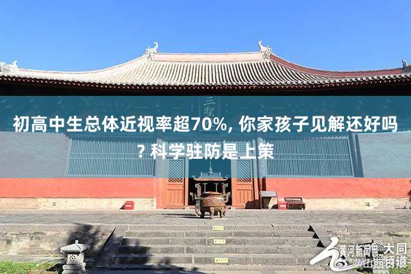 初高中生总体近视率超70%, 你家孩子见解还好吗? 科学驻防是上策