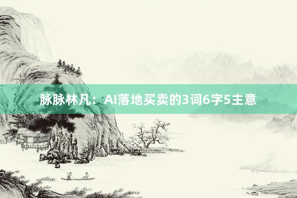 脉脉林凡：AI落地买卖的3词6字5主意