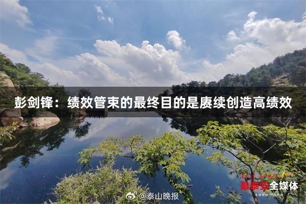 彭剑锋：绩效管束的最终目的是赓续创造高绩效
