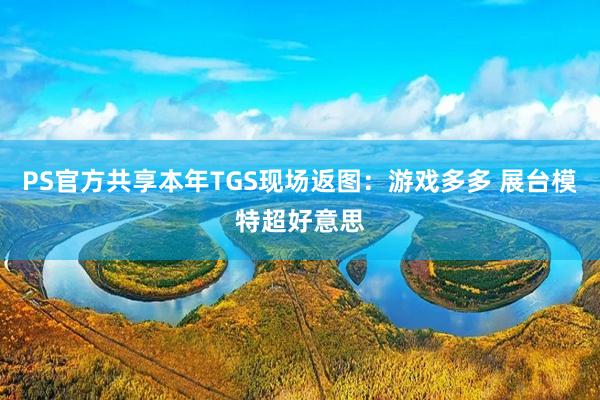 PS官方共享本年TGS现场返图：游戏多多 展台模特超好意思