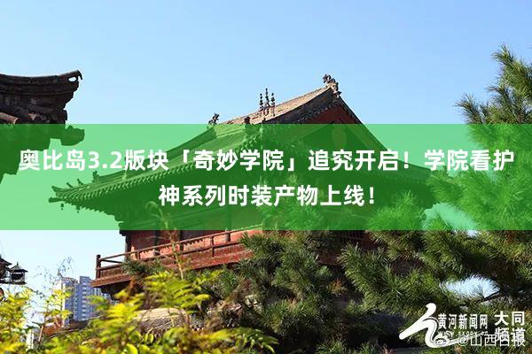 奥比岛3.2版块「奇妙学院」追究开启！学院看护神系列时装产物上线！