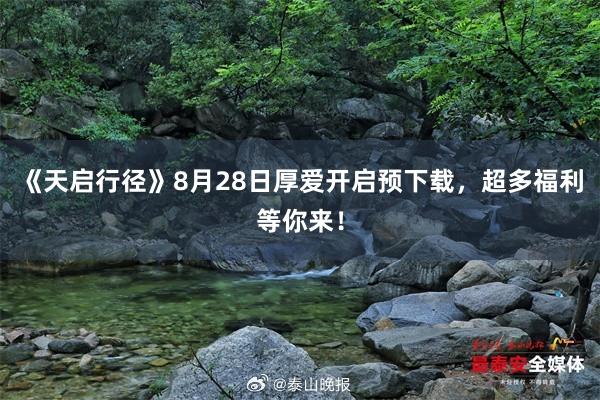 《天启行径》8月28日厚爱开启预下载，超多福利等你来！
