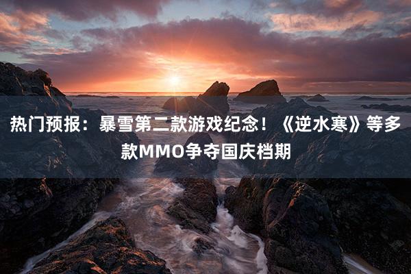 热门预报：暴雪第二款游戏纪念！《逆水寒》等多款MMO争夺国庆档期