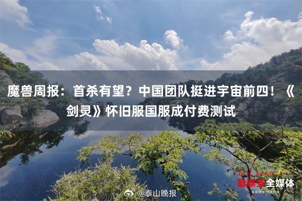 魔兽周报：首杀有望？中国团队挺进宇宙前四！《剑灵》怀旧服国服成付费测试