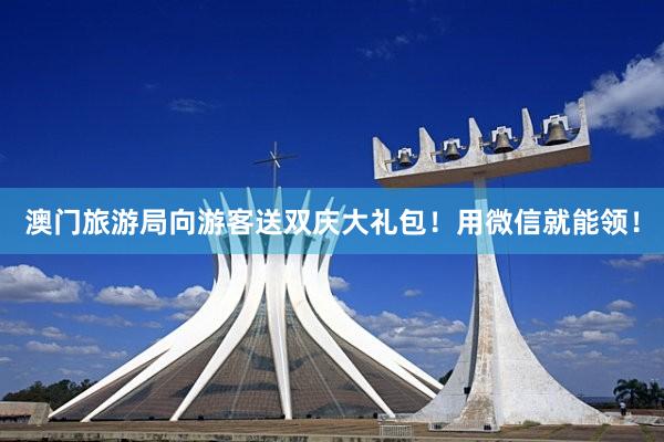 澳门旅游局向游客送双庆大礼包！用微信就能领！
