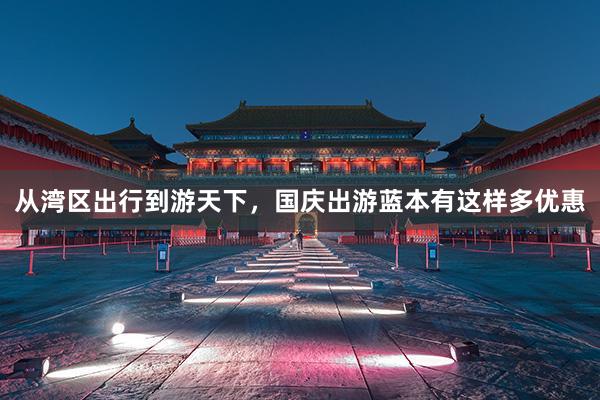 从湾区出行到游天下，国庆出游蓝本有这样多优惠