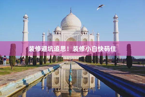 装修避坑追思！装修小白快码住