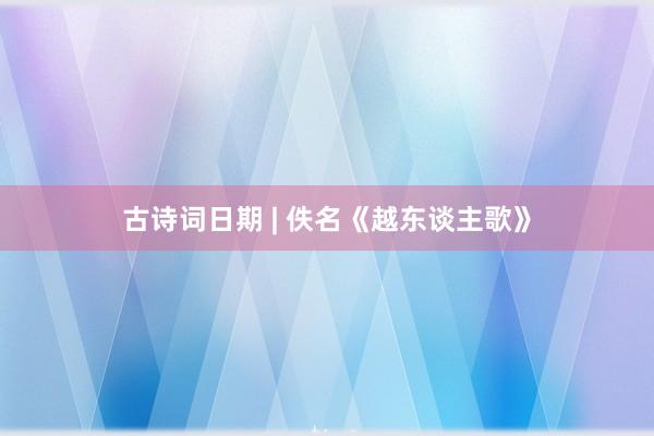 古诗词日期 | 佚名《越东谈主歌》