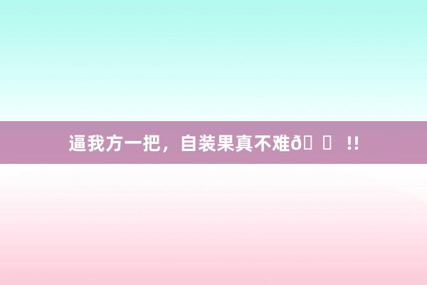 逼我方一把，自装果真不难🏠!!