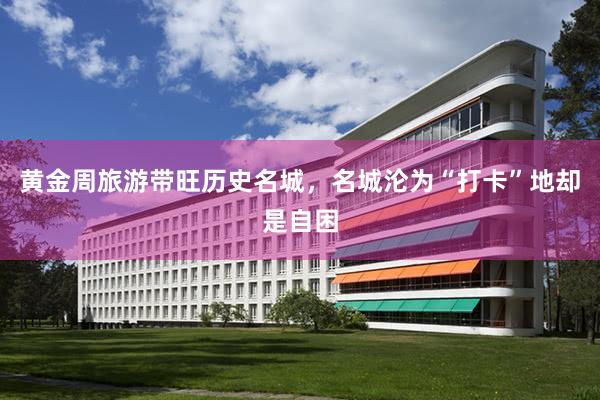 黄金周旅游带旺历史名城，名城沦为“打卡”地却是自困