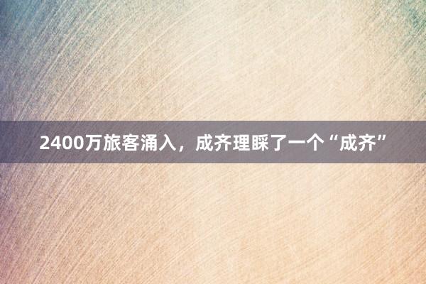 2400万旅客涌入，成齐理睬了一个“成齐”