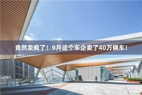 竟然卖疯了！9月这个车企卖了40万辆车！