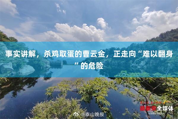 事实讲解，杀鸡取蛋的曹云金，正走向“难以翻身”的危险