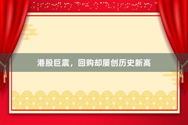 港股巨震，回购却屡创历史新高