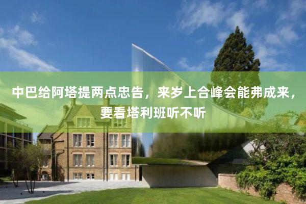 中巴给阿塔提两点忠告，来岁上合峰会能弗成来，要看塔利班听不听