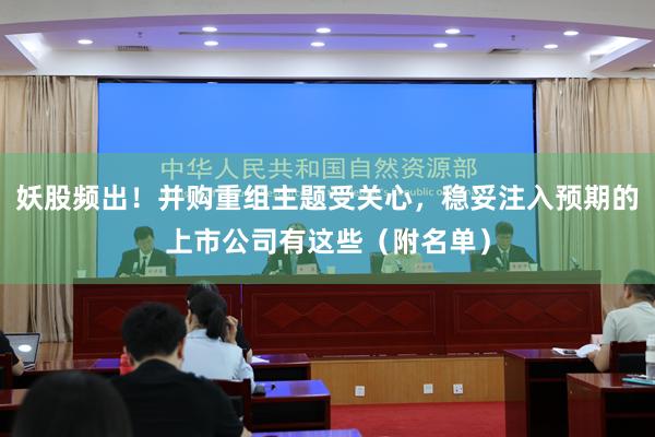 妖股频出！并购重组主题受关心，稳妥注入预期的上市公司有这些（附名单）