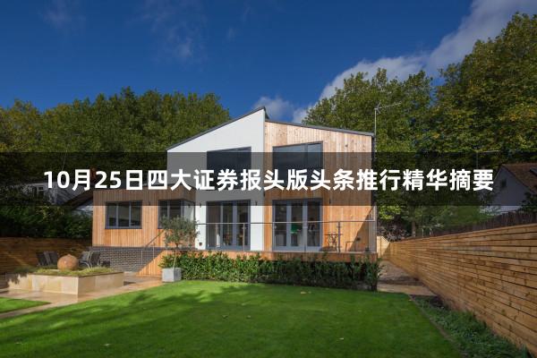 10月25日四大证券报头版头条推行精华摘要