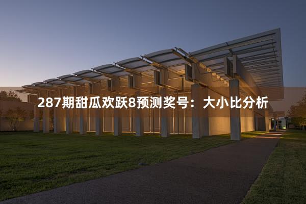 287期甜瓜欢跃8预测奖号：大小比分析