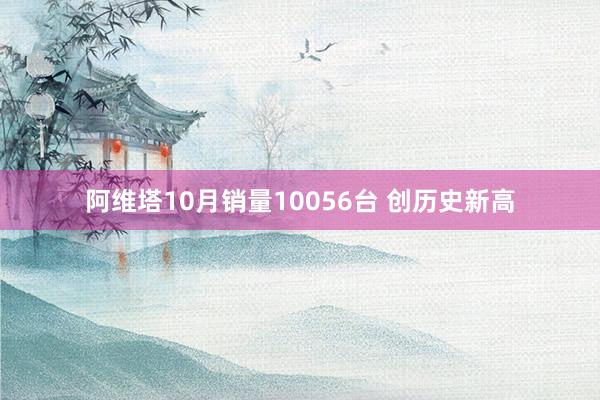 阿维塔10月销量10056台 创历史新高