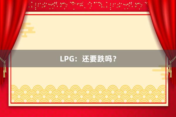LPG：还要跌吗？