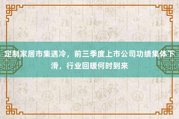定制家居市集遇冷，前三季度上市公司功绩集体下滑，行业回暖何时到来