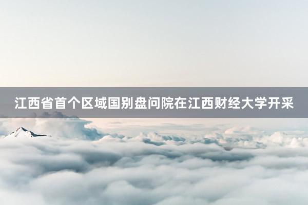 江西省首个区域国别盘问院在江西财经大学开采