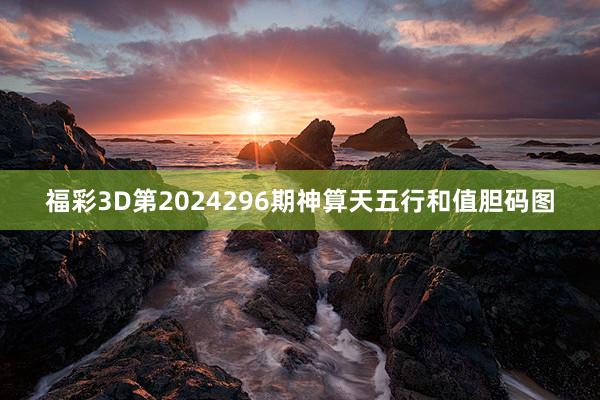 福彩3D第2024296期神算天五行和值胆码图