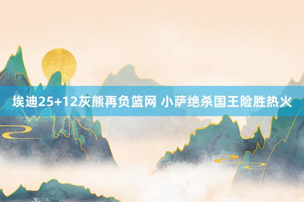 埃迪25+12灰熊再负篮网 小萨绝杀国王险胜热火