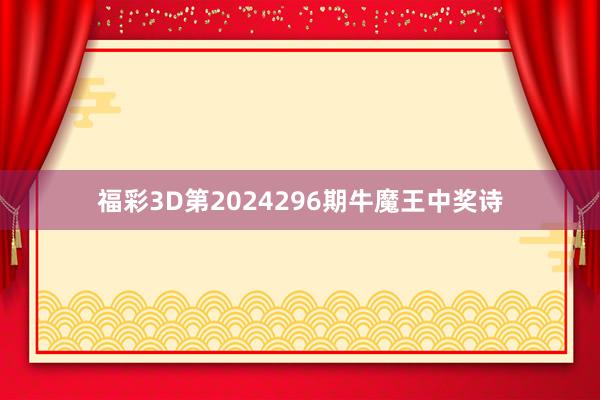 福彩3D第2024296期牛魔王中奖诗