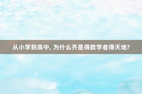 从小学到高中, 为什么齐是得数学者得天地?