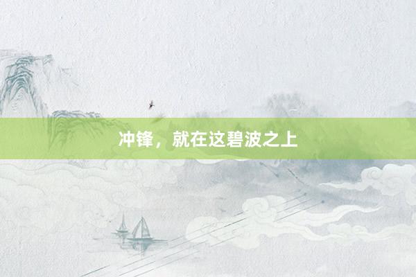 冲锋，就在这碧波之上