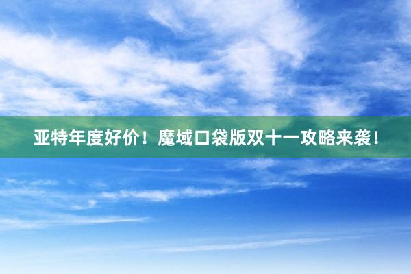 亚特年度好价！魔域口袋版双十一攻略来袭！