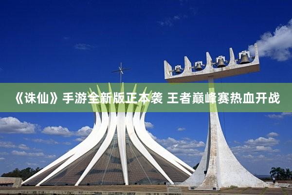 《诛仙》手游全新版正本袭 王者巅峰赛热血开战
