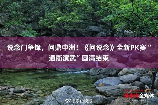 说念门争锋，问鼎中洲！《问说念》全新PK赛“通衢演武”圆满结束