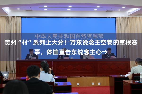 贵州“村”系列上大分！万东说念主空巷的草根赛事，体恤直击东说念主心→