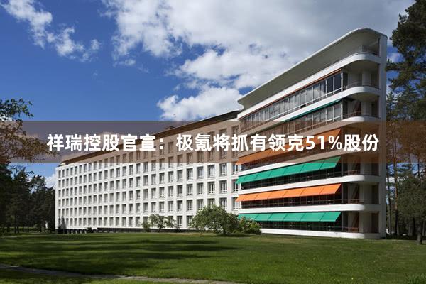 祥瑞控股官宣：极氪将抓有领克51%股份