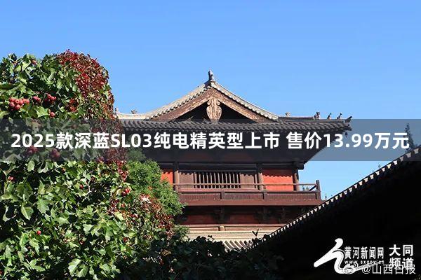 2025款深蓝SL03纯电精英型上市 售价13.99万元
