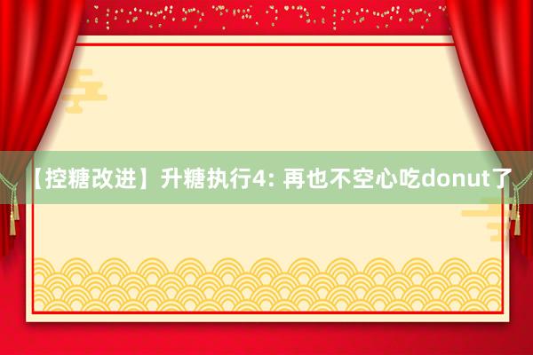 【控糖改进】升糖执行4: 再也不空心吃donut了