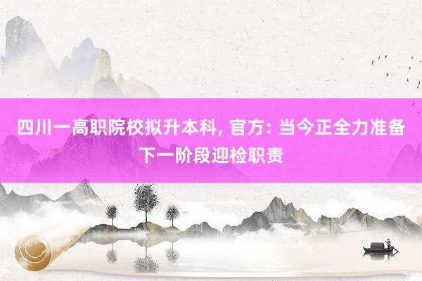 四川一高职院校拟升本科, 官方: 当今正全力准备下一阶段迎检职责