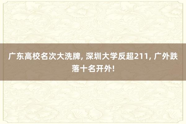 广东高校名次大洗牌, 深圳大学反超211, 广外跌落十名开外!