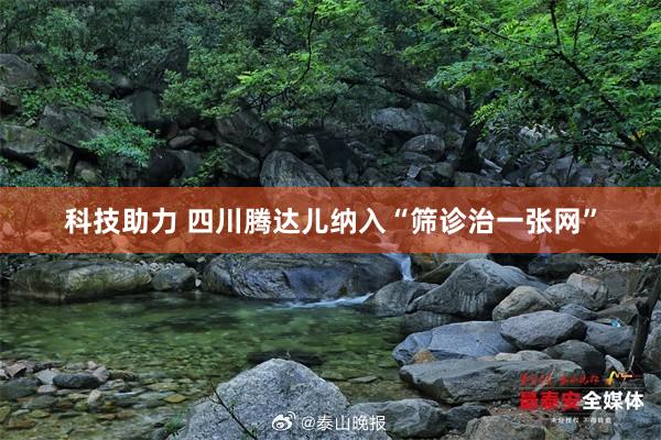 科技助力 四川腾达儿纳入“筛诊治一张网”