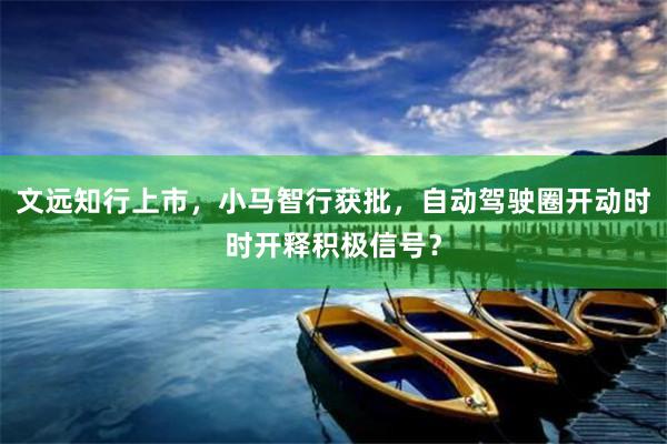 文远知行上市，小马智行获批，自动驾驶圈开动时时开释积极信号？