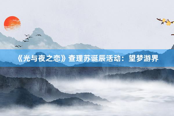 《光与夜之恋》查理苏诞辰活动：望梦游界