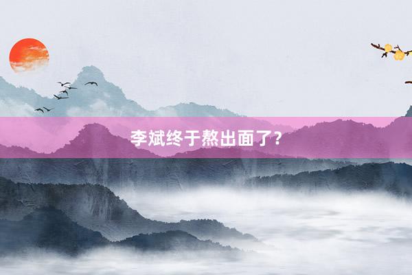 李斌终于熬出面了？