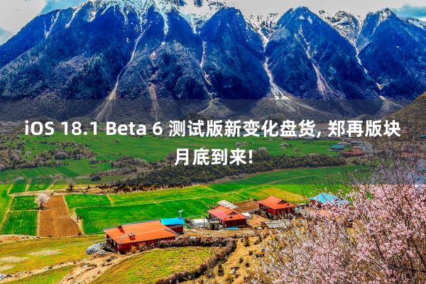 iOS 18.1 Beta 6 测试版新变化盘货, 郑再版块月底到来!