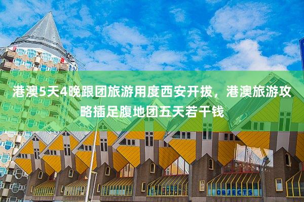 港澳5天4晚跟团旅游用度西安开拔，港澳旅游攻略插足腹地团五天若干钱